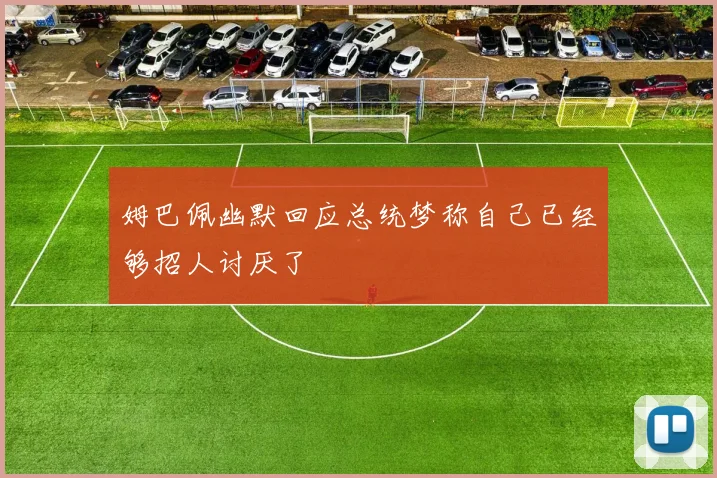 姆巴佩幽默回应总统梦称自己已经够招人讨厌了