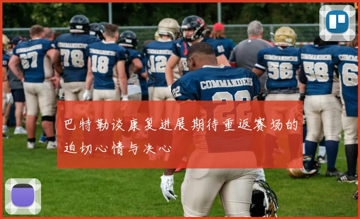 巴特勒谈康复进展期待重返赛场的迫切心情与决心