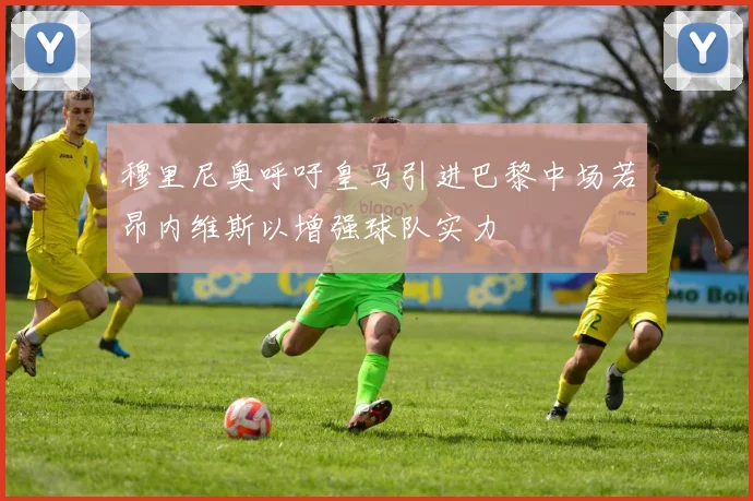 穆里尼奥呼吁皇马引进巴黎中场若昂内维斯以增强球队实力