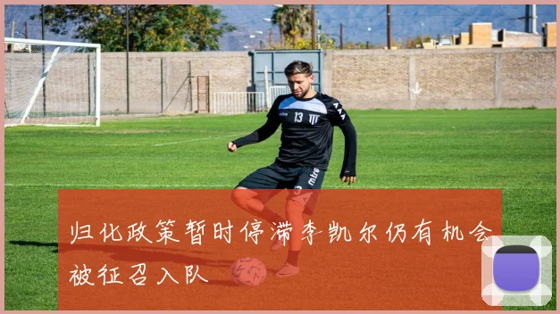 归化政策暂时停滞李凯尔仍有机会被征召入队